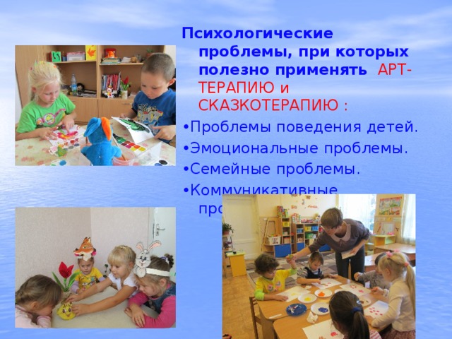Психологические проблемы, при которых полезно применять АРТ-ТЕРАПИЮ и СКАЗКОТЕРАПИЮ : • Проблемы поведения детей. • Эмоциональные проблемы. • Семейные проблемы. • Коммуникативные проблемы. 