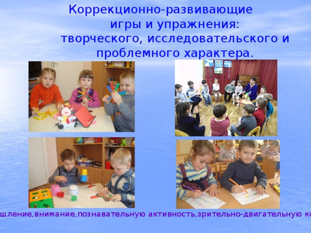Коррекционно-развивающие  игры и упражнения:  творческого, исследовательского и проблемного характера.   Развиваем мышление,внимание,познавательную активность,зрительно-двигательную координацию. 