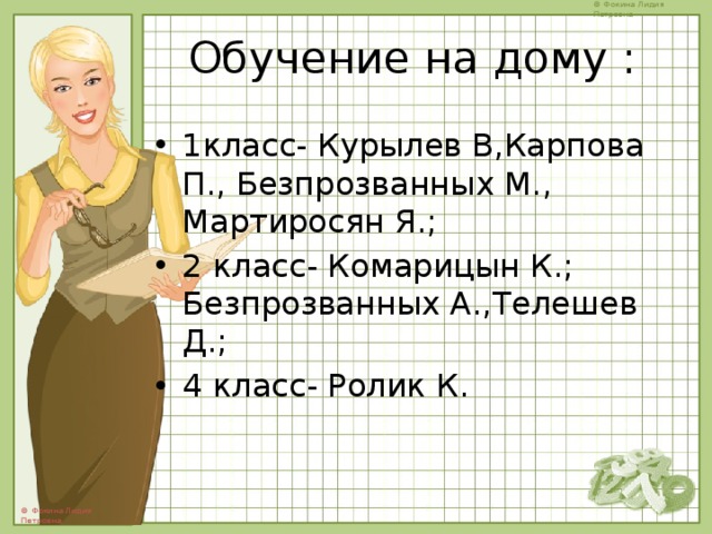 Обучение на дому :   1класс- Курылев В,Карпова П., Безпрозванных М., Мартиросян Я.; 2 класс- Комарицын К.; Безпрозванных А.,Телешев Д.; 4 класс- Ролик К. 