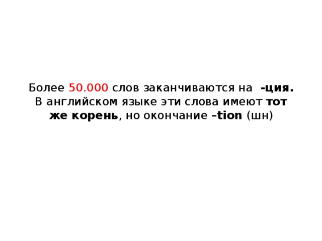 Более 50.000 слов заканчиваются на -ция. В английском языке эти слова имеют тот же корень , но окончание –tion (шн) 