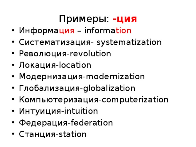 Примеры: -ция Информа ция – informa tion Систематизация- systematization Революция-revolution Локация-location Модернизация-modernization Глобализация-globalization Компьютеризация-computerization Интуиция-intuition Федерация-federation Станция-station 