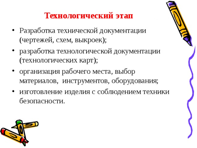Технологический этап Разработка технической документации (чертежей, схем, выкроек); разработка технологической документации (технологических карт); организация рабочего места, выбор материалов, инструментов, оборудования; изготовление изделия с соблюдением техники безопасности. 