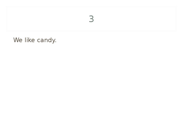 3 We like candy. 