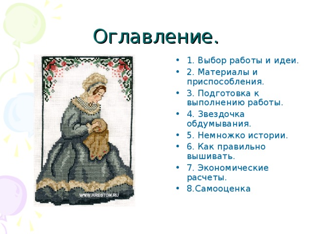 Оглавление. 1. Выбор работы и идеи. 2. Материалы и приспособления. 3. Подготовка к выполнению работы. 4. Звездочка обдумывания. 5. Немножко истории. 6. Как правильно вышивать. 7. Экономические расчеты. 8.Самооценка    