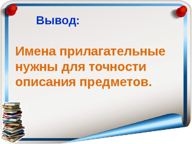 Вывод: Имена прилагательные нужны для точности описания предметов. 