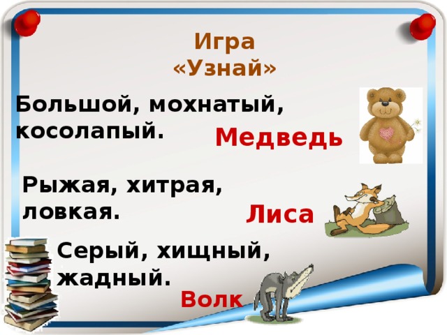 Игра «Узнай» Большой, мохнатый, косолапый.  Медведь Рыжая, хитрая, ловкая.  Лиса Серый, хищный, жадный.  Волк 