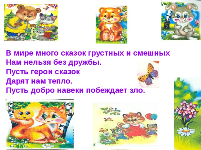 В мире много сказок грустных и смешных Нам нельзя без дружбы. Пусть герои сказок Дарят нам тепло. Пусть добро навеки побеждает зло. 