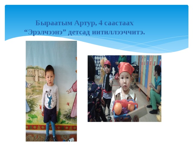 Быраатым Артур, 4 саастаах  “Эрэлчээнэ” детсад иитиллээччитэ. 