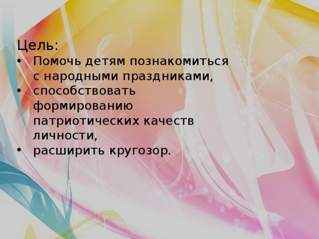 Цель: Помочь детям познакомиться с народными праздниками, способствовать формированию патриотических качеств личности, расширить кругозор. 