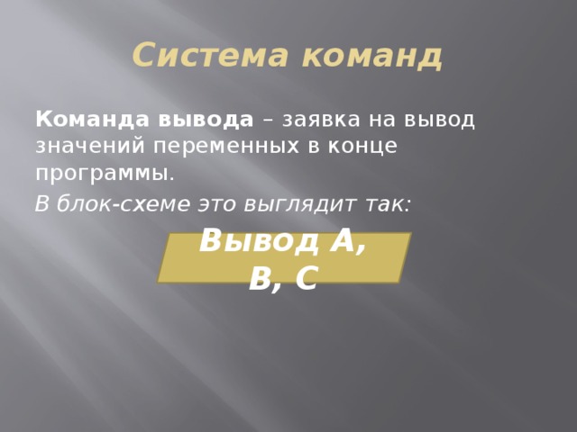 Система команд Команда вывода – заявка на вывод значений переменных в конце программы. В блок-схеме это выглядит так: Вывод А, В, С 