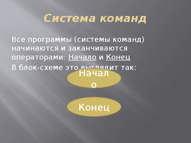 Система команд Все программы (системы команд) начинаются и заканчиваются операторами: Начало и Конец В блок-схеме это выглядит так: Начало Конец 