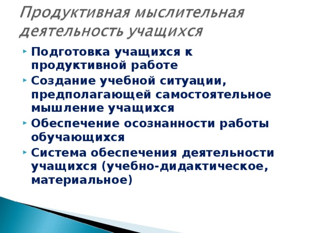 Подготовка учащихся к продуктивной работе Создание учебной ситуации, предполагающей самостоятельное мышление учащихся Обеспечение осознанности работы обучающихся Система обеспечения деятельности учащихся (учебно-дидактическое, материальное)  