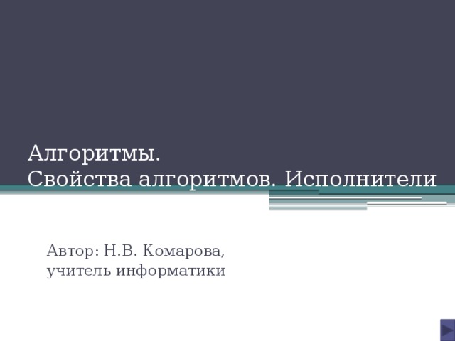 Алгоритмы.  Свойства алгоритмов. Исполнители Автор: Н.В. Комарова, учитель информатики 