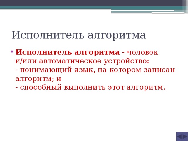 Исполнитель алгоритма Исполнитель алгоритма - человек и/или автоматическое устройство:  - понимающий язык, на котором записан алгоритм; и  - способный выполнить этот алгоритм. 