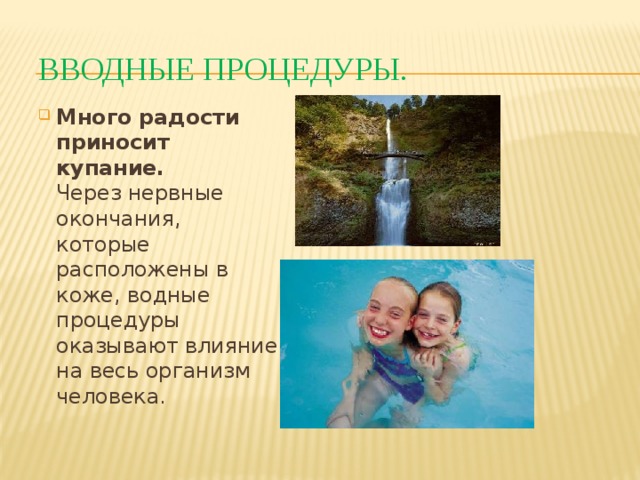 Вводные процедуры. Много радости приносит купание.  Через нервные окончания, которые расположены в коже, водные процедуры оказывают влияние на весь организм человека. 