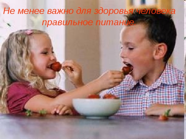 Не менее важно для здоровья человека  правильное питание. 