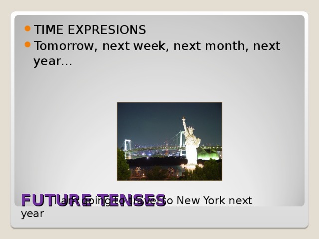 TIME EXPRESIONS Tomorrow, next week, next month, next year…  FUTURE TENSES  I am going to travel to New York next year 