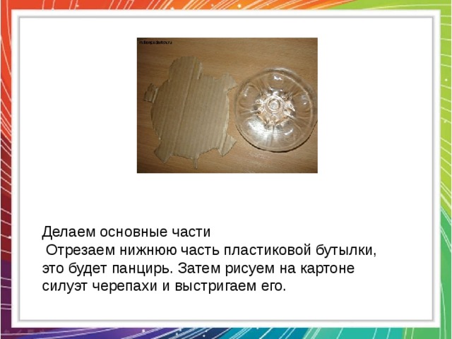 Делаем основные части  Отрезаем нижнюю часть пластиковой бутылки, это будет панцирь. Затем рисуем на картоне силуэт черепахи и выстригаем его. 
