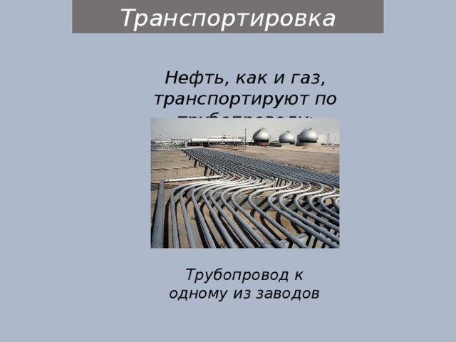 Транспортировка Нефть, как и газ, транспортируют по трубопроводу: Трубопровод к одному из заводов 