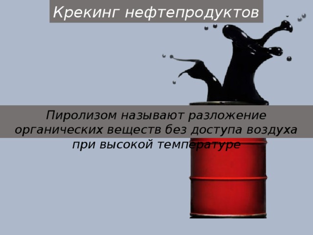 Крекинг нефтепродуктов Пиролизом называют разложение органических веществ без доступа воздуха при высокой температуре 