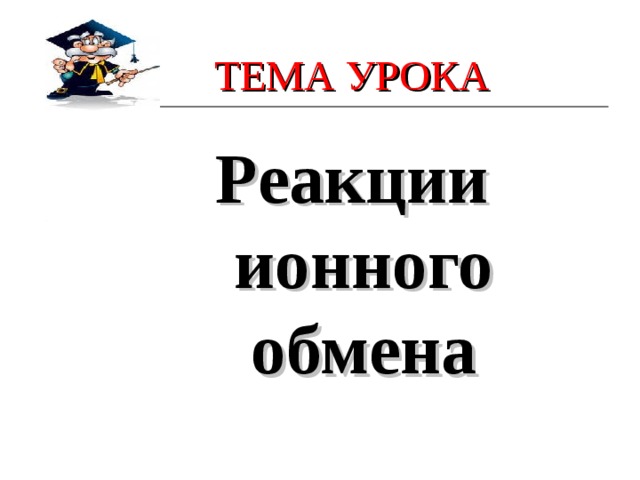 ТЕМА УРОКА Реакции ионного обмена 