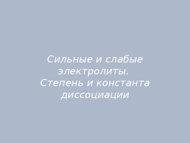 Сильные и слабые электролиты.  Степень и константа диссоциации 