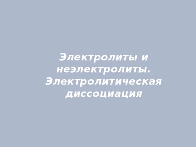 Электролиты и неэлектролиты.  Электролитическая диссоциация 