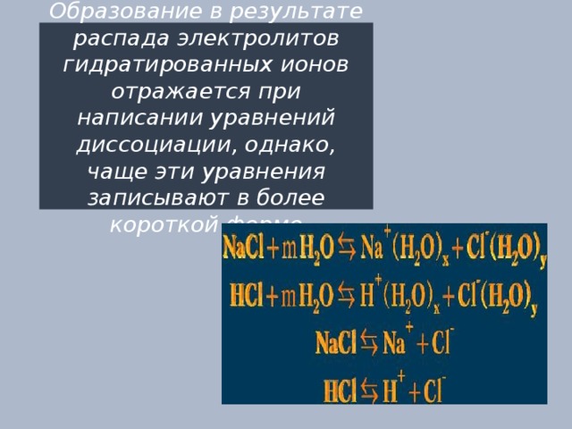 Образование в результате распада электролитов гидратированных ионов отражается при написании уравнений диссоциации, однако, чаще эти уравнения записывают в более короткой форме 