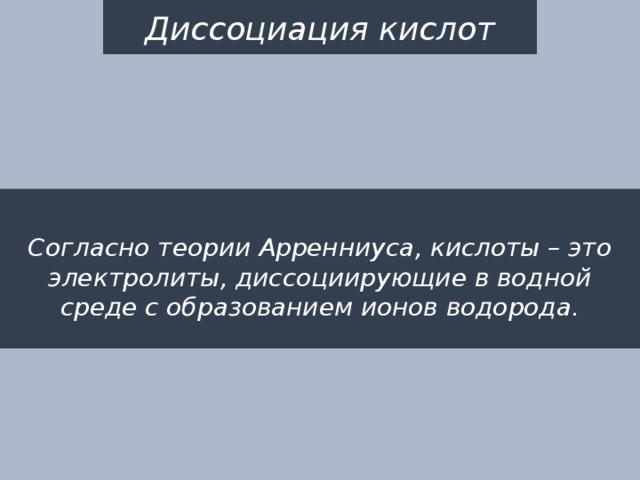 Диссоциация кислот  Согласно теории Арренниуса, кислоты – это электролиты, диссоциирующие в водной среде с образованием ионов водорода. 