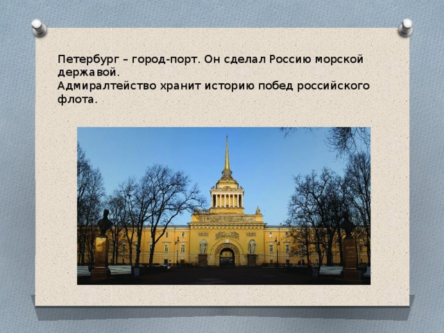 Петербург – город-порт. Он сделал Россию морской державой.  Адмиралтейство хранит историю побед российского флота. 