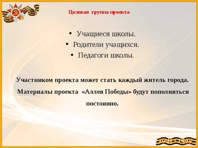  Целевая группа проекта Учащиеся школы. Родители учащихся. Педагоги школы. Участником проекта может стать каждый житель города. Материалы проекта «Аллея Победы» будут пополняться постоянно. 
