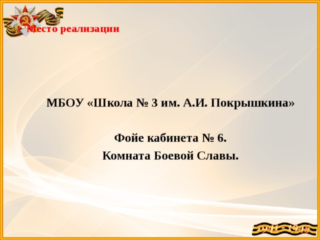  Место реализации    МБОУ «Школа № 3 им. А.И. Покрышкина» Фойе кабинета № 6. Комната Боевой Славы.  