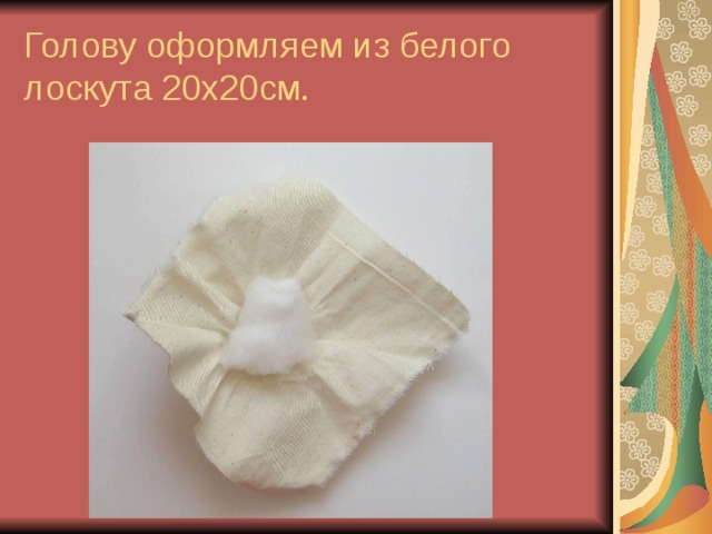 Голову оформляем из белого лоскута 20х20см. 
