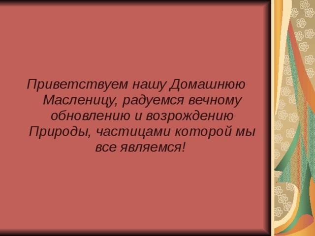  Приветствуем нашу Домашнюю Масленицу, радуемся вечному обновлению и возрождению Природы, частицами которой мы все являемся! 