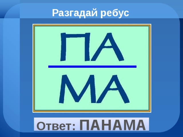 Разгадай ребус Ответ: ПАНАМА 
