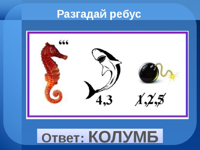 Разгадай ребус Ответ: КОЛУМБ 