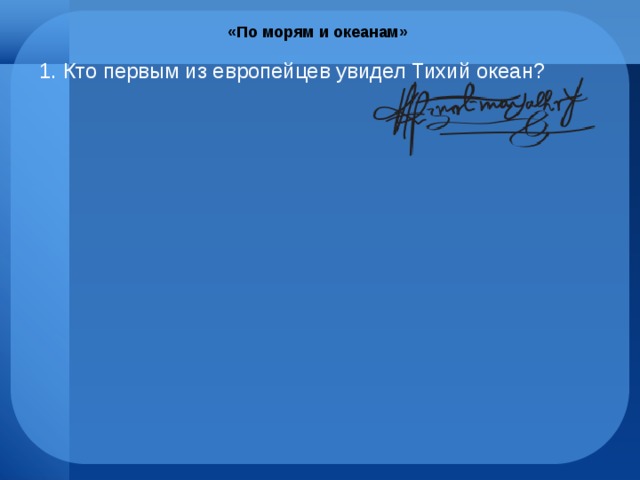 «По морям и океанам» Кто первым из европейцев увидел Тихий океан? 