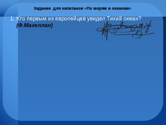 Задание для капитанов «По морям и океанам» Кто первым из европейцев увидел Тихий океан? (Ф.Магеллан) 