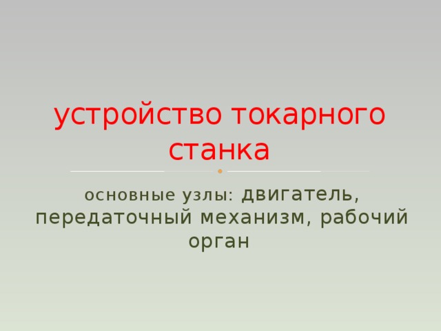 устройство токарного станка основные узлы: двигатель, передаточный механизм, рабочий орган 