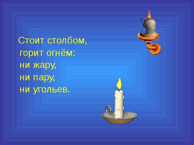  Стоит столбом,  горит огнём:  ни жару,  ни пару,  ни угольев. 