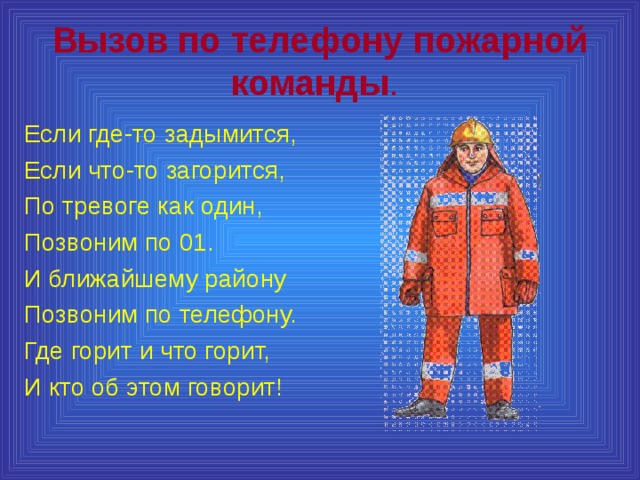 Вызов по телефону пожарной команды .  Если где-то задымится, Если что-то загорится, По тревоге как один, Позвоним по 01. И ближайшему району Позвоним по телефону. Где горит и что горит, И кто об этом говорит! 