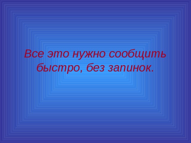 Все это нужно сообщить быстро, без запинок. 
