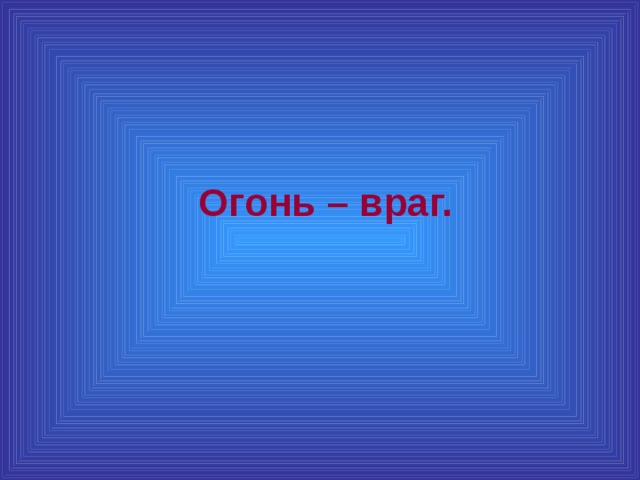  Огонь – враг. 