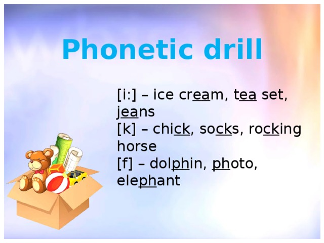 Phonetic drill [i:] – ice cr ea m, t ea  set, j ea ns [k] – chi ck , so ck s, ro ck ing horse [f] – dol ph in,  ph oto, ele ph ant 