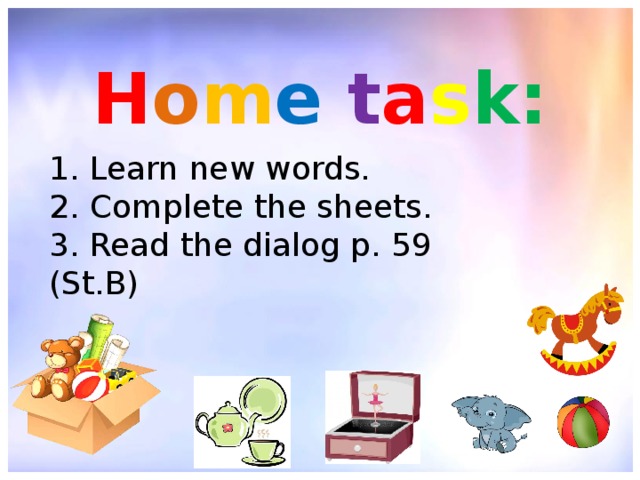H o m e  t a s k: 1. Learn new words. 2. Complete the sheets. 3. Read the dialog p. 59 (St.B) 