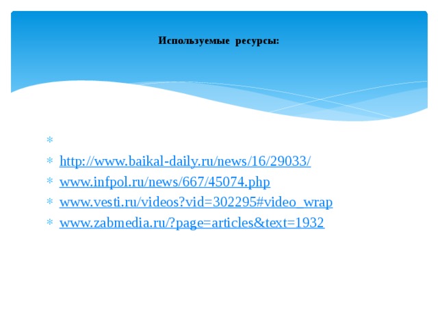 Используемые ресурсы:     http://www.baikal-daily.ru/news/16/29033/ www.infpol.ru/news/667/45074.php www.vesti.ru/videos?vid=302295#video_wrap www.zabmedia.ru/?page=articles&text=1932 