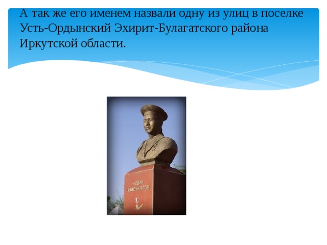 А так же его именем назвали одну из улиц в поселке Усть-Ордынский Эхирит-Булагатского района Иркутской области.   