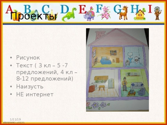 Проекты Рисунок Текст ( 3 кл – 5 -7 предложений, 4 кл – 8-12 предложений) Наизусть НЕ интернет 1/11/19 