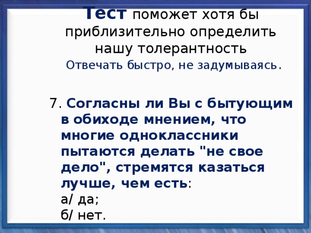 Тест  поможет хотя бы приблизительно определить нашу толерантность Отвечать быстро, не задумываясь . 7. Согласны ли Вы с бытующим в обиходе мнением, что многие одноклассники пытаются делать 