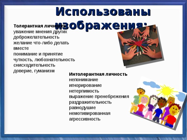 Использованы изображения: Толерантная личность   уважение мнения других доброжелательность желание что-либо делать вместе понимание и принятие чуткость, любознательность снисходительность доверие, гуманизм Интолерантная личность непонимание игнорирование нетерпимость выражение пренебрежения раздражительность равнодушие немотивированная агрессивность 